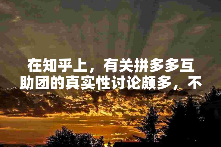 在知乎上，有关拼多多互助团的真实性讨论颇多，不少人质疑其可信度。
