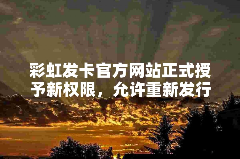 彩虹发卡官方网站正式授予新权限，允许重新发行其数字服务。