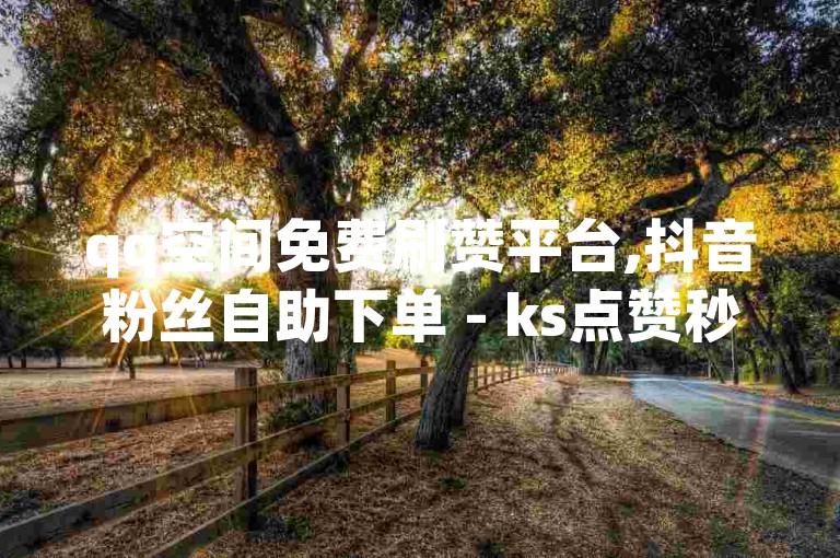 qq空间免费刷赞平台,抖音粉丝自助下单 - ks点赞秒到账 - 1:10快币充值链接。