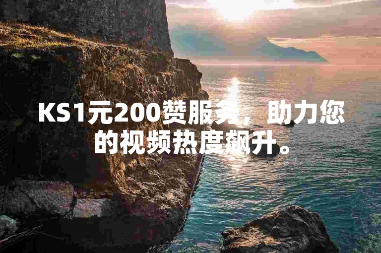 KS1元200赞服务，助力您的视频热度飙升。