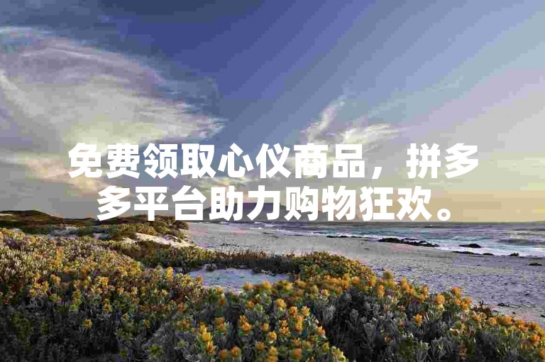 免费领取心仪商品，拼多多平台助力购物狂欢。