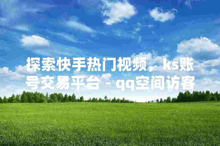 探索快手热门视频，ks账号交易平台 - qq空间访客量提升网站 - 影视会员优惠发卡服务。