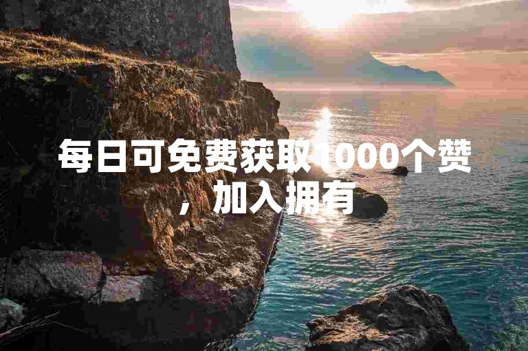 每日可免费获取1000个赞，加入拥有5000成员的互赞助力群。