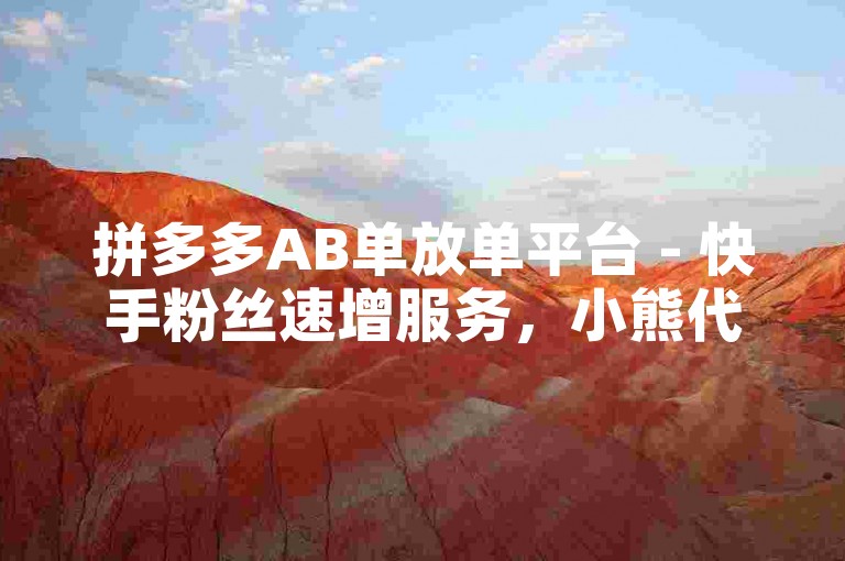 拼多多AB单放单平台 - 快手粉丝速增服务，小熊代刷提供专业快手播放量提升解决方案。