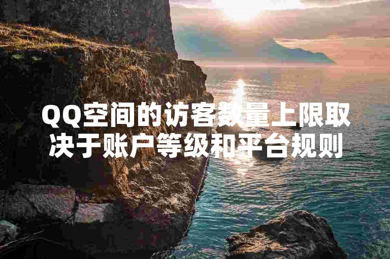 QQ空间的访客数量上限取决于账户等级和平台规则，通常有一定限制。
