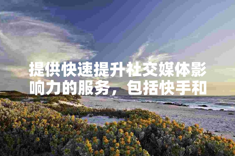 提供快速提升社交媒体影响力的服务，包括快手和抖音的点赞与粉丝增长，24小时在线操作平台。
