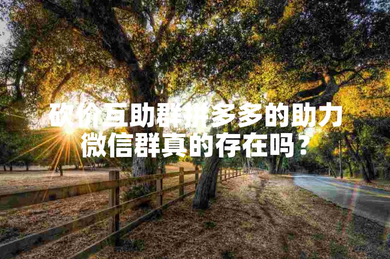 砍价互助群拼多多的助力微信群真的存在吗？