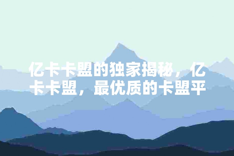 亿卡卡盟的独家揭秘，亿卡卡盟，最优质的卡盟平台全指南！2025必学。