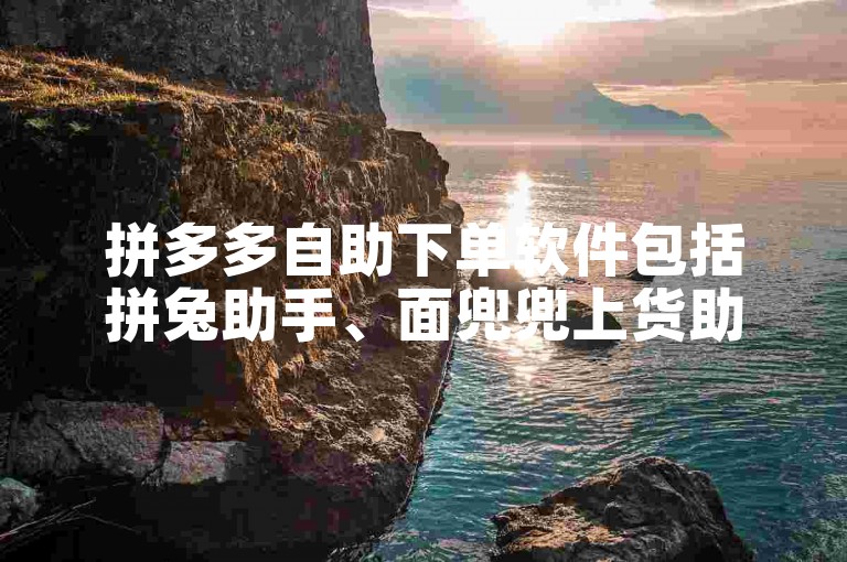 拼多多自助下单软件包括拼兔助手、面兜兜上货助手等。