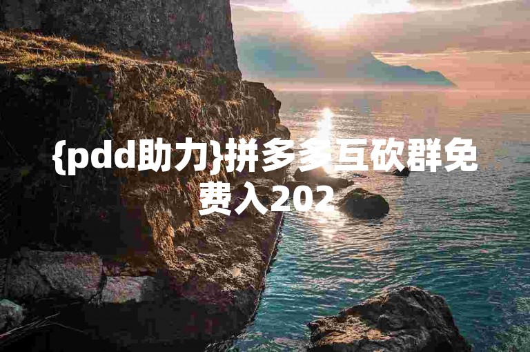 {pdd助力}拼多多互砍群免费入2025年微信靠谱不？
