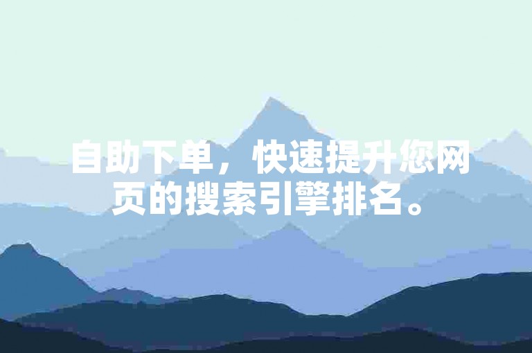 自助下单，快速提升您网页的搜索引擎排名。