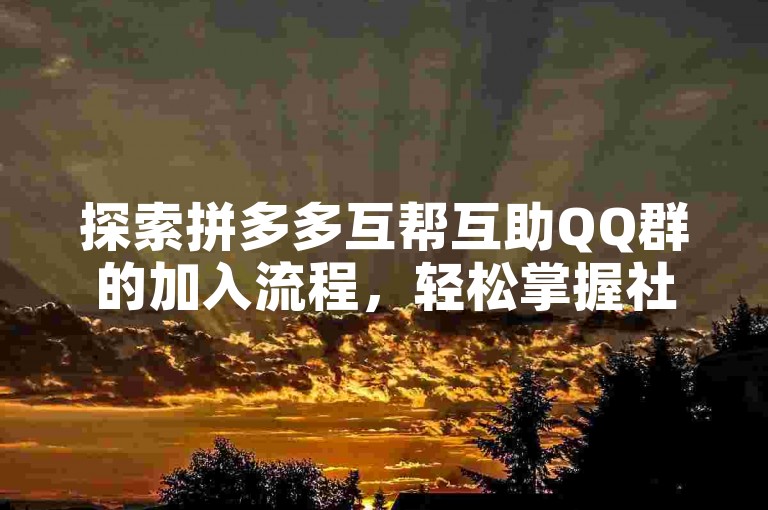 探索拼多多互帮互助QQ群的加入流程，轻松掌握社交电商新技能。