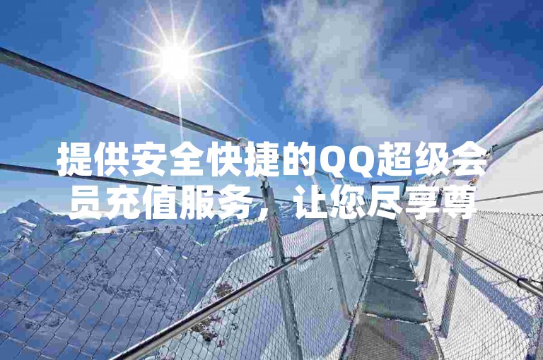 提供安全快捷的QQ超级会员充值服务，让您尽享尊贵体验。