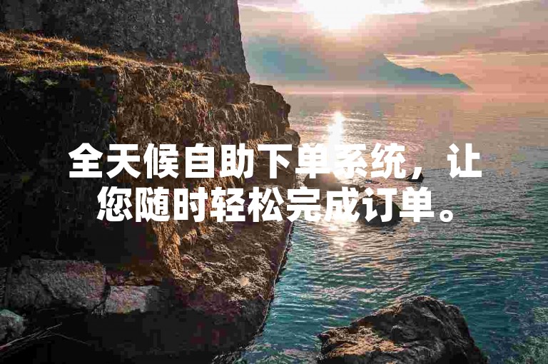 全天候自助下单系统，让您随时轻松完成订单。