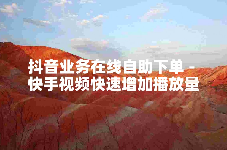 抖音业务在线自助下单 - 快手视频快速增加播放量双击