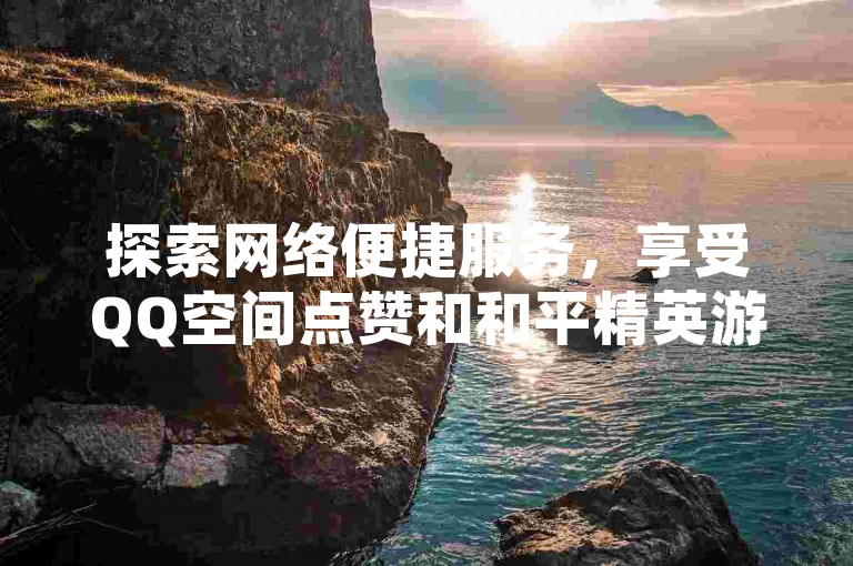 探索网络便捷服务，享受QQ空间点赞和和平精英游戏辅助，尽在专业卡盟平台。