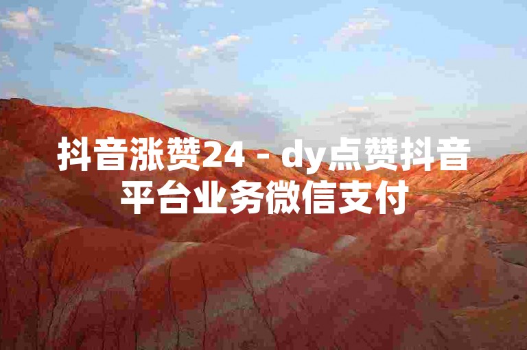 抖音涨赞24 - dy点赞抖音平台业务微信支付