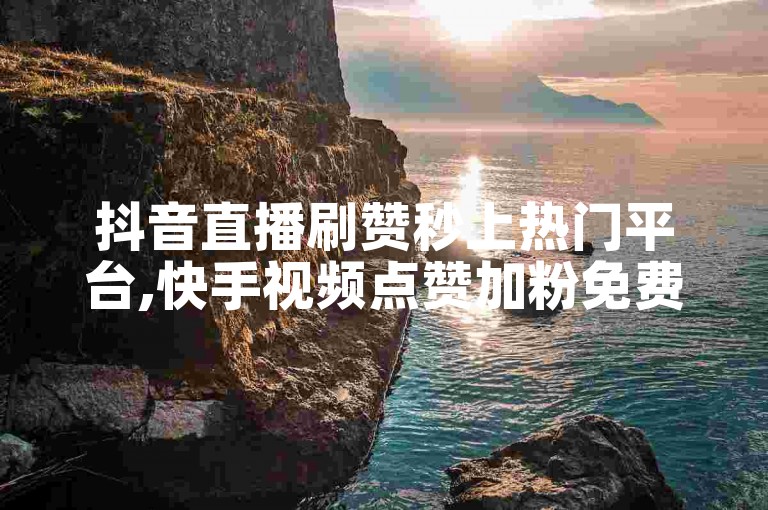 抖音直播刷赞秒上热门平台,快手视频点赞加粉免费工具。
