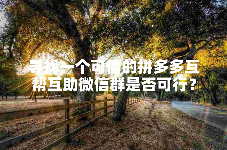 寻找一个可信的拼多多互帮互助微信群是否可行？