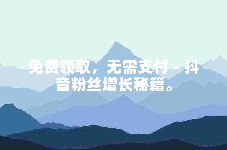 免费领取，无需支付 - 抖音粉丝增长秘籍。