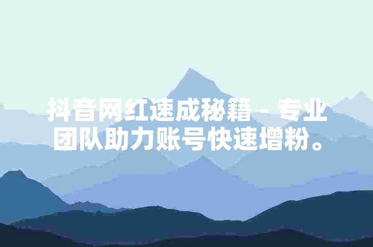 抖音网红速成秘籍 - 专业团队助力账号快速增粉。