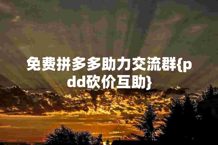 免费拼多多助力交流群{pdd砍价互助}