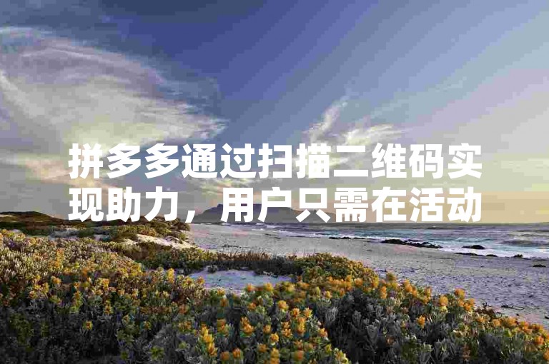 拼多多通过扫描二维码实现助力，用户只需在活动页面找到并扫描相应二维码，即可为好友或团队贡献一份力量。