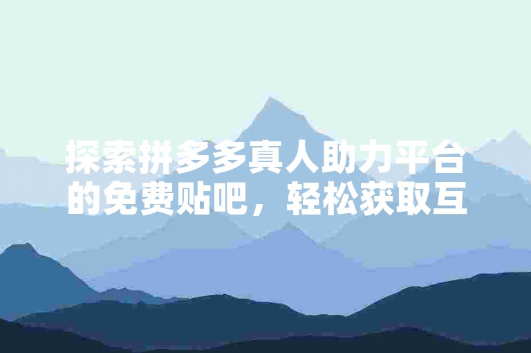 探索拼多多真人助力平台的免费贴吧，轻松获取互助攻略。
