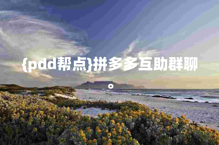 {pdd帮点}拼多多互助群聊。