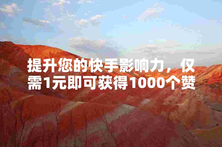 提升您的快手影响力，仅需1元即可获得1000个赞，同时享受免费领赞服务！