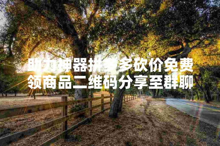 助力神器拼多多砍价免费领商品二维码分享至群聊。