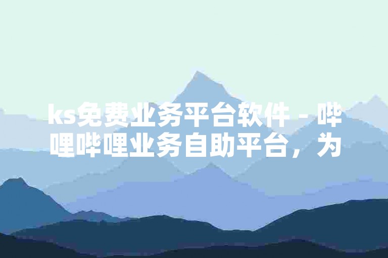 ks免费业务平台软件 - 哔哩哔哩业务自助平台，为用户提供便捷的在线服务。