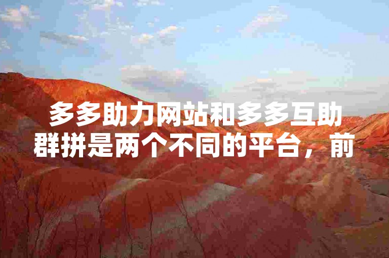 多多助力网站和多多互助群拼是两个不同的平台，前者提供各种帮助和支持，后者则是用户之间的互助合作。