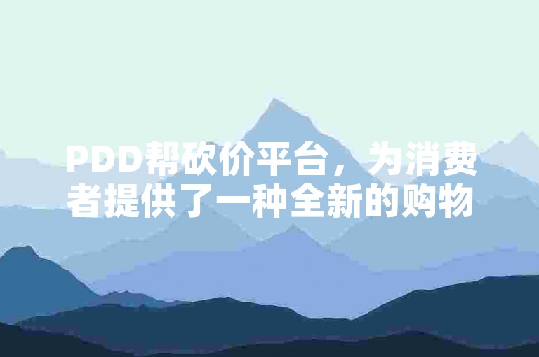PDD帮砍价平台，为消费者提供了一种全新的购物体验，让购物更加有趣和实惠。