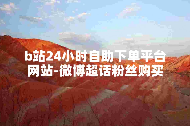 b站24小时自助下单平台网站-微博超话粉丝购买
