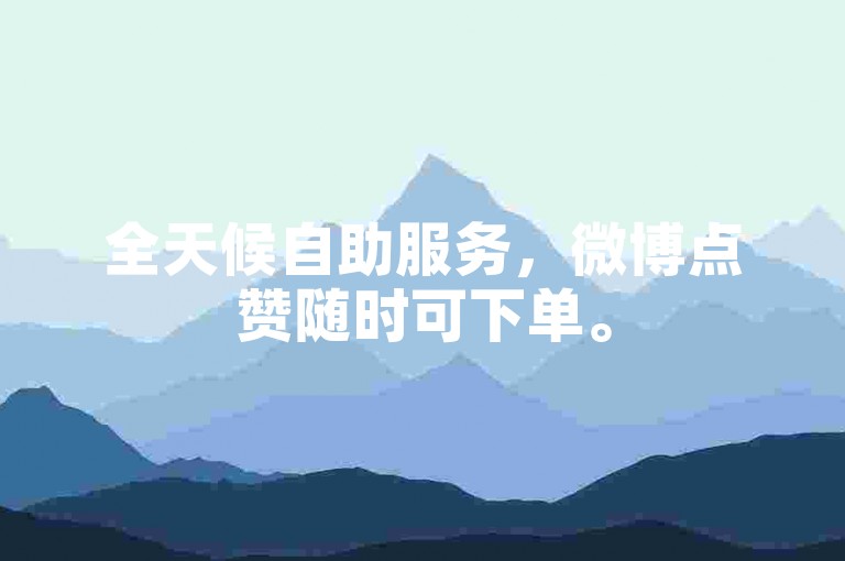 全天候自助服务，微博点赞随时可下单。