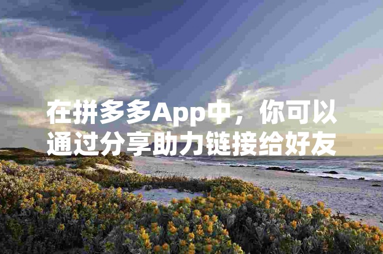 在拼多多App中，你可以通过分享助力链接给好友或群组来帮助拼多多帮点。
