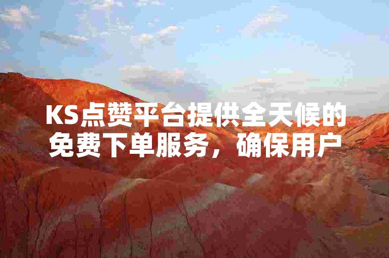 KS点赞平台提供全天候的免费下单服务，确保用户随时都能享受到便捷的自助下单体验。