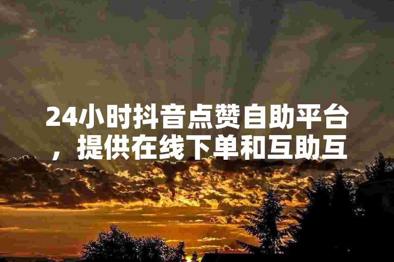 24小时抖音点赞自助平台，提供在线下单和互助互赞服务 - 影视会员低价购买平台 - 正规出售10000粉丝的抖音账号。