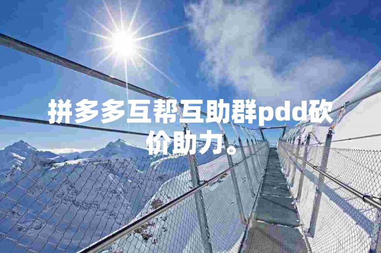 拼多多互帮互助群pdd砍价助力。