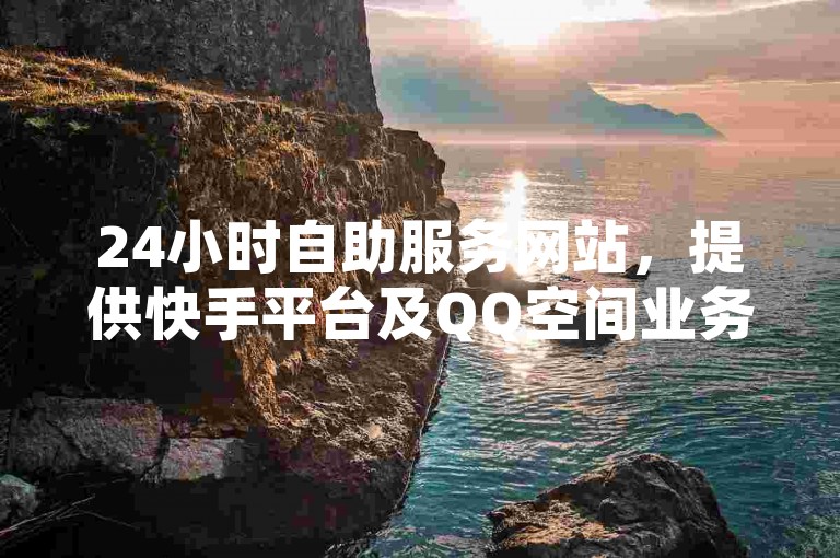 24小时自助服务网站，提供快手平台及QQ空间业务支持，卡盟交易平台免费下单。