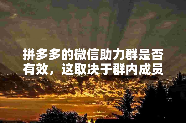 拼多多的微信助力群是否有效，这取决于群内成员的活跃度和参与度。
