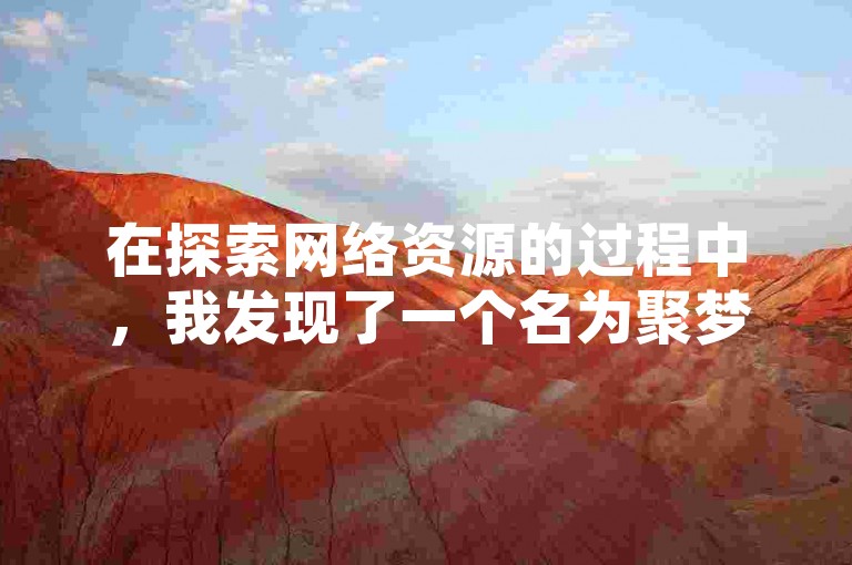 在探索网络资源的过程中，我发现了一个名为聚梦卡盟的平台，它不仅提供抖音账号的买卖服务，还承诺为用户带来免费的推广和引流机会，甚至在B站上也能获得20个免费的赞。