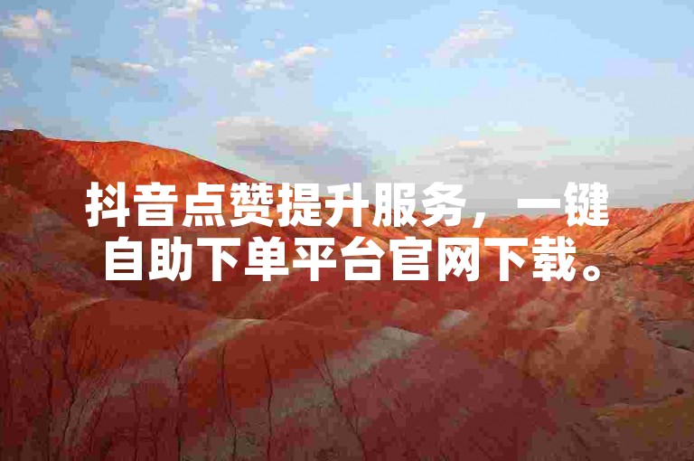 抖音点赞提升服务，一键自助下单平台官网下载。
