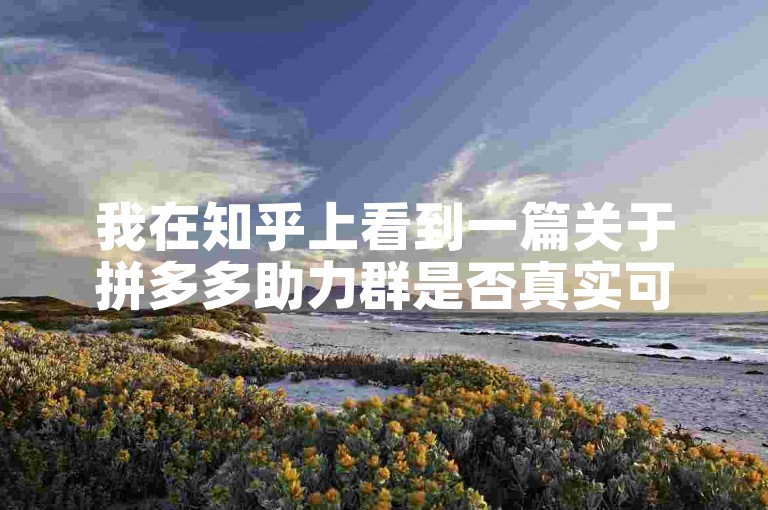 我在知乎上看到一篇关于拼多多助力群是否真实可信的免费文章。