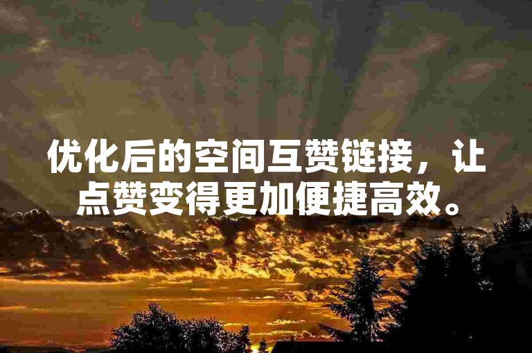优化后的空间互赞链接，让点赞变得更加便捷高效。