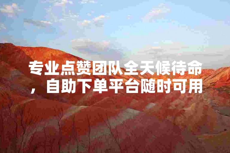 专业点赞团队全天候待命，自助下单平台随时可用。