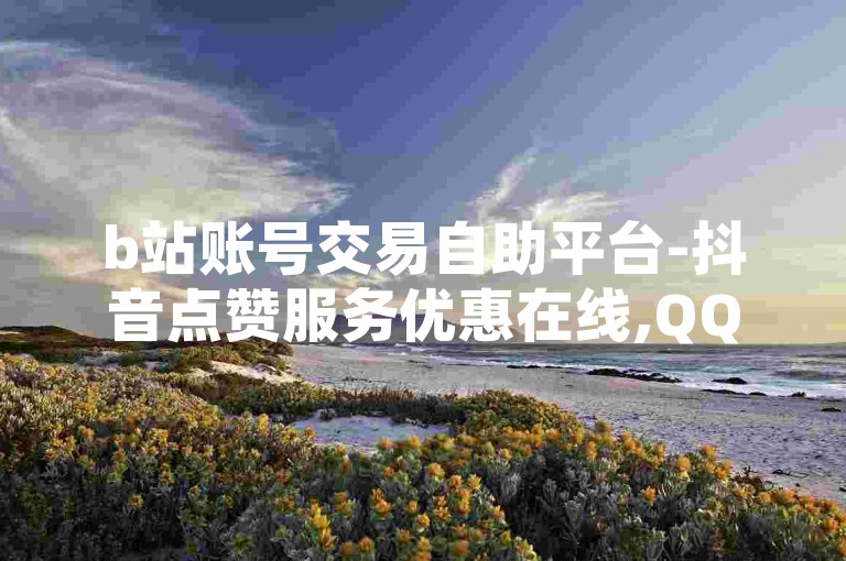 b站账号交易自助平台-抖音点赞服务优惠在线,QQ空间点赞任务接单