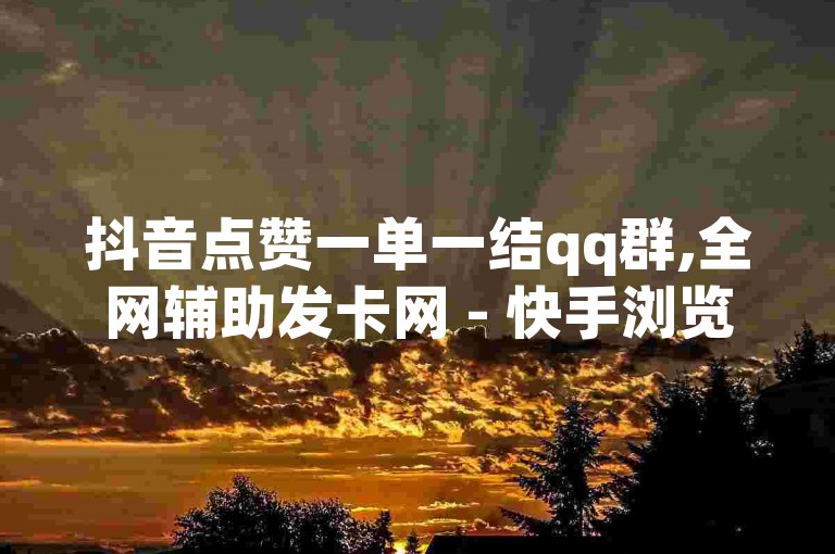 抖音点赞一单一结qq群,全网辅助发卡网 - 快手浏览量 - 抖音快手免费播放量