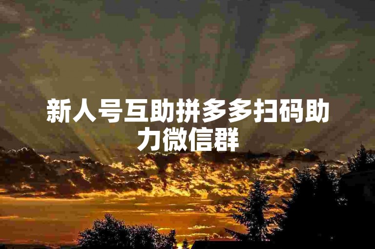 新人号互助拼多多扫码助力微信群